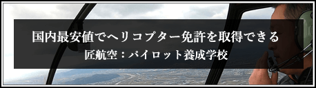 国内最安値でヘリコプター免許を取得できる、匠航空：パイロット養成学校